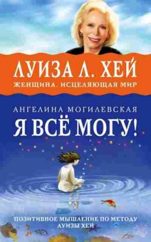 Книга Я все могу! Позитивное мышление по методу Луизы Хей (Могилевская А.), б-8877, Баград.рф